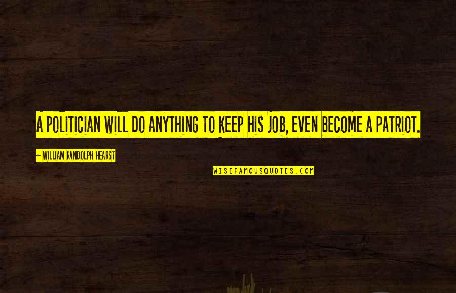 Will Do Anything Quotes By William Randolph Hearst: A politician will do anything to keep his Will Do Anything Quotes By William Randolph Hearst: A politician will do anything to keep his