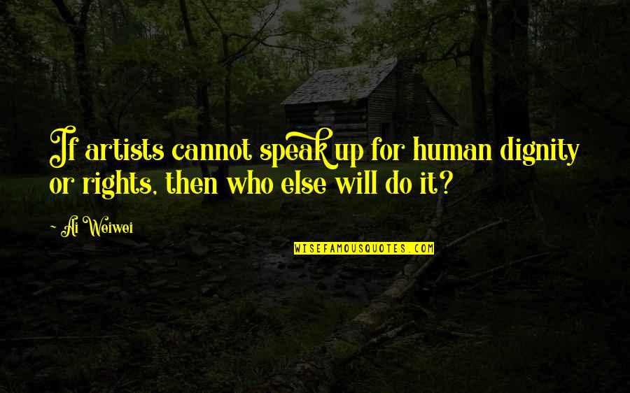 Will Do It Quotes By Ai Weiwei: If artists cannot speak up for human dignity