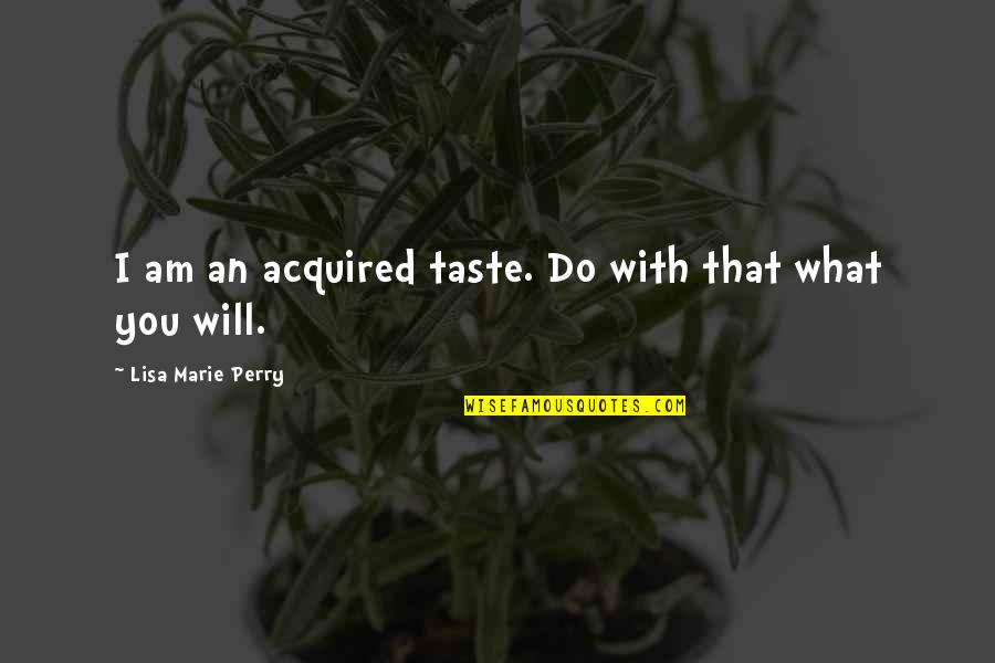 Will Do Quotes By Lisa Marie Perry: I am an acquired taste. Do with that