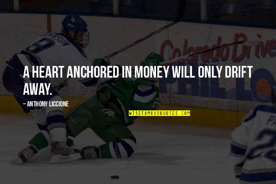Will Drift Away Quotes By Anthony Liccione: A heart anchored in money will only drift Will Drift Away Quotes By Anthony Liccione: A heart anchored in money will only drift
