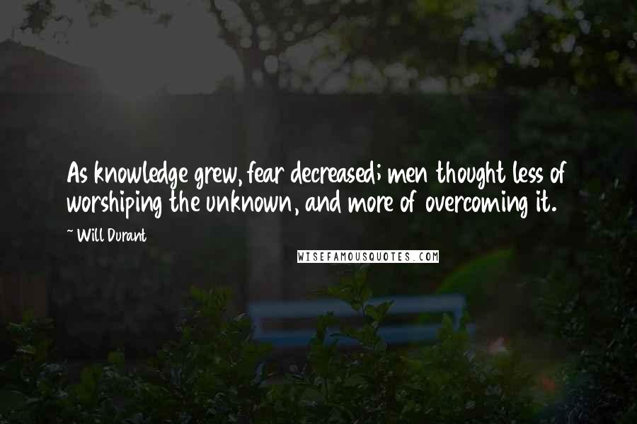 Will Durant quotes: As knowledge grew, fear decreased; men thought less of worshiping the unknown, and more of overcoming it.