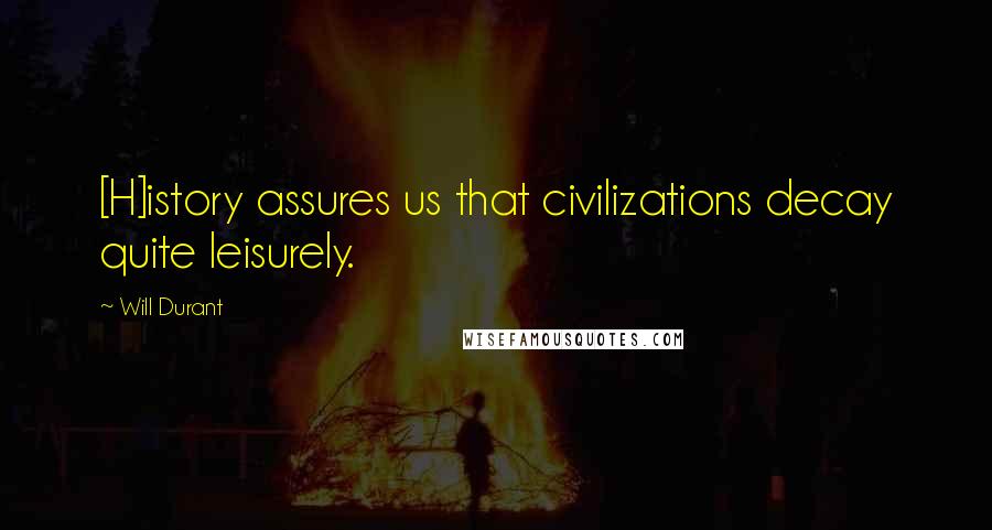 Will Durant quotes: [H]istory assures us that civilizations decay quite leisurely.