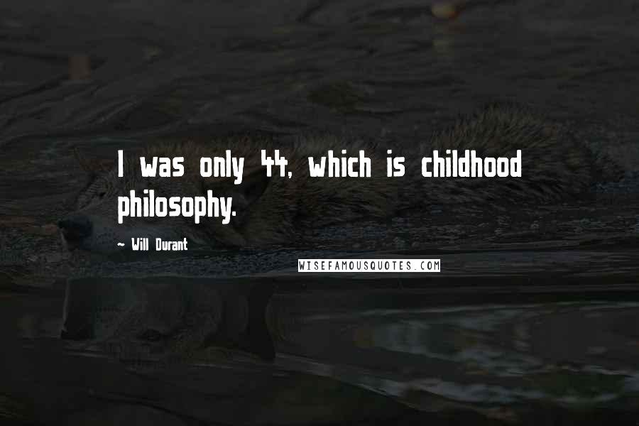 Will Durant quotes: I was only 44, which is childhood philosophy.