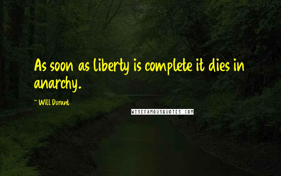 Will Durant quotes: As soon as liberty is complete it dies in anarchy.