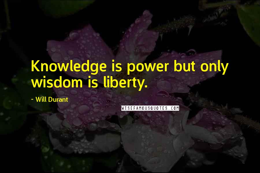 Will Durant quotes: Knowledge is power but only wisdom is liberty.