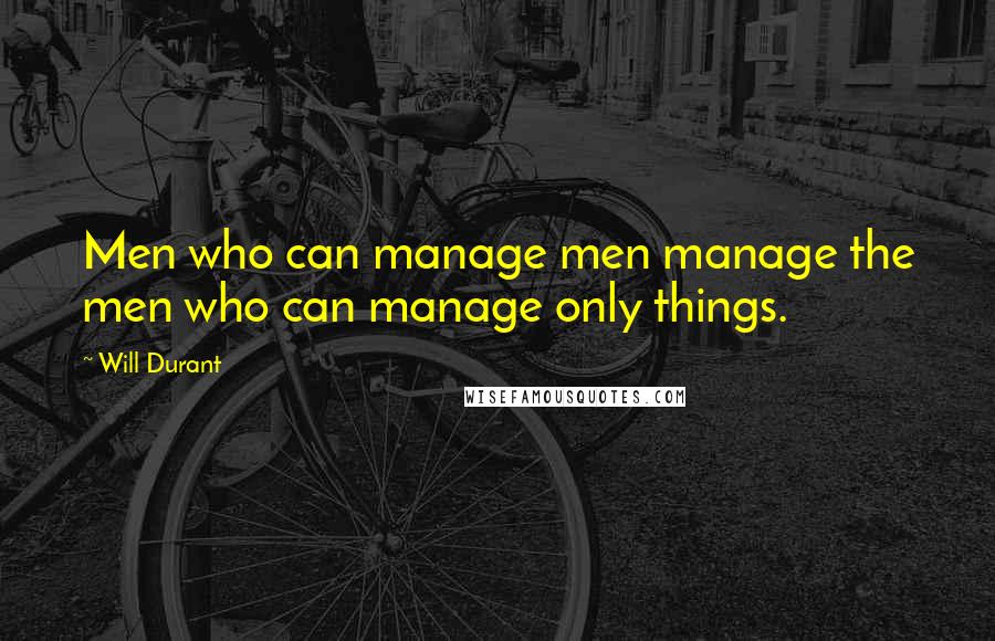 Will Durant quotes: Men who can manage men manage the men who can manage only things.