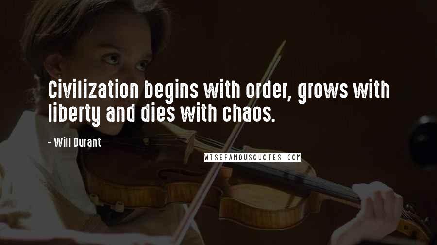 Will Durant quotes: Civilization begins with order, grows with liberty and dies with chaos.