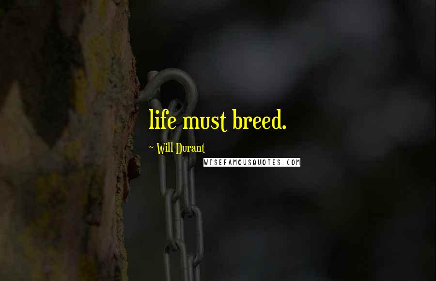 Will Durant quotes: life must breed.