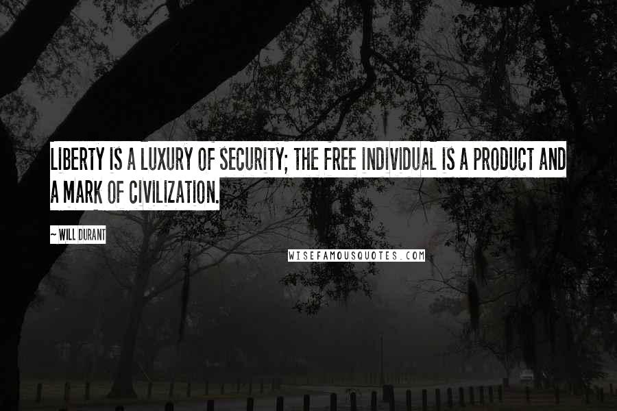 Will Durant quotes: Liberty is a luxury of security; the free individual is a product and a mark of civilization.