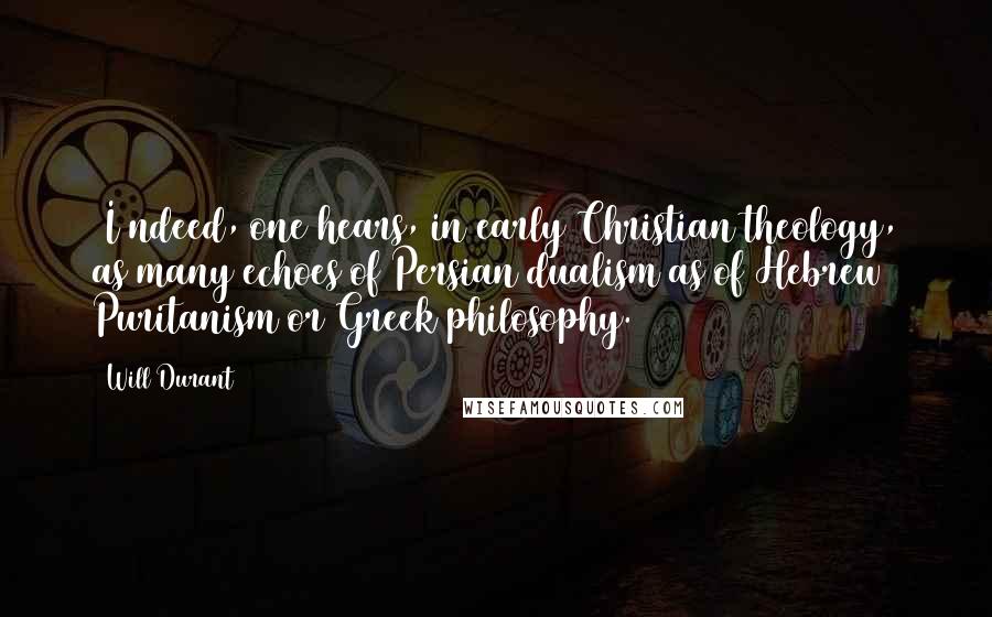 Will Durant quotes: [I]ndeed, one hears, in early Christian theology, as many echoes of Persian dualism as of Hebrew Puritanism or Greek philosophy.