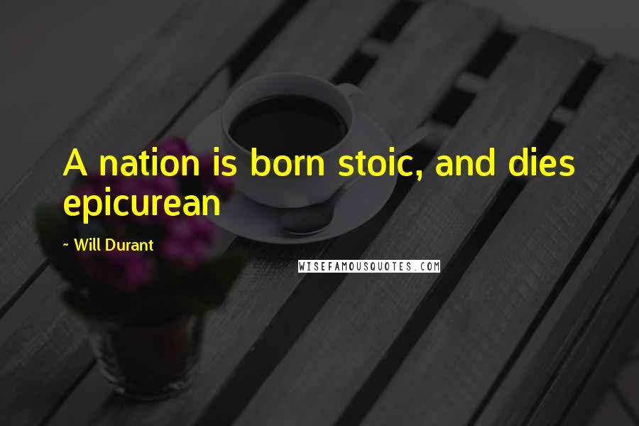 Will Durant quotes: A nation is born stoic, and dies epicurean