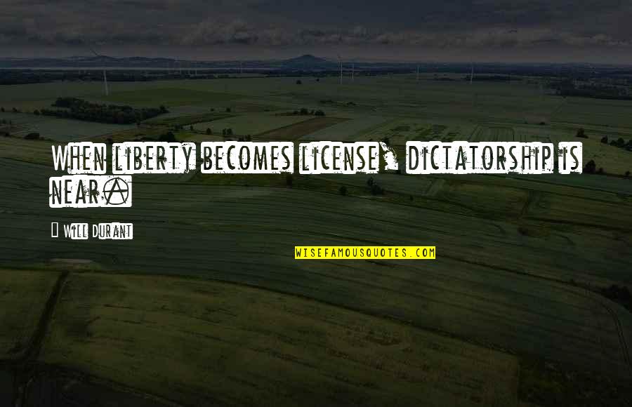 Will Durant Quotes By Will Durant: When liberty becomes license, dictatorship is near. Will Durant Quotes By Will Durant: When liberty becomes license, dictatorship is near.