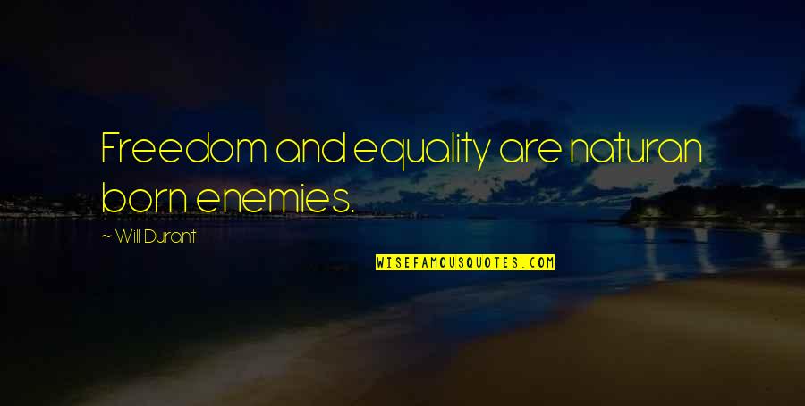 Will Durant Quotes By Will Durant: Freedom and equality are naturan born enemies. Will Durant Quotes By Will Durant: Freedom and equality are naturan born enemies.