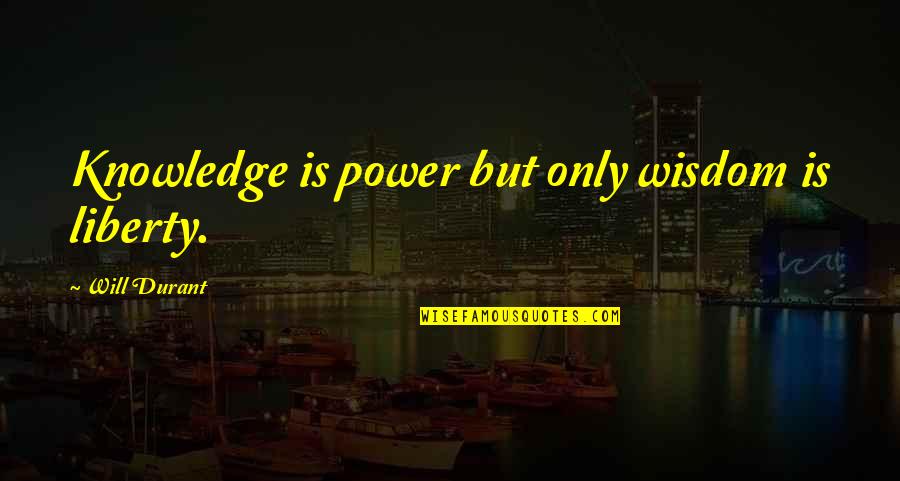 Will Durant Quotes By Will Durant: Knowledge is power but only wisdom is liberty. Will Durant Quotes By Will Durant: Knowledge is power but only wisdom is liberty.