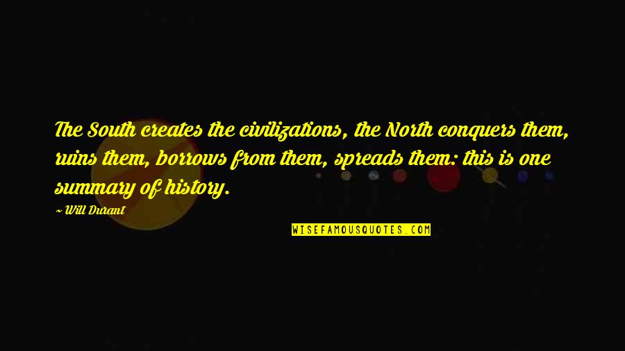 Will Durant Quotes By Will Durant: The South creates the civilizations, the North conquers Will Durant Quotes By Will Durant: The South creates the civilizations, the North conquers