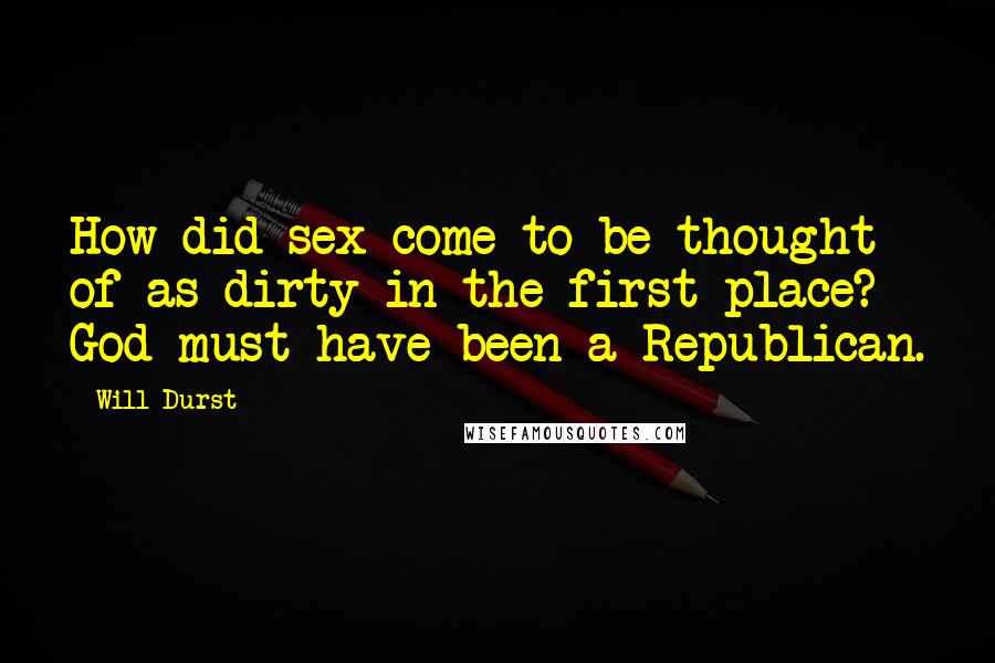 Will Durst quotes: How did sex come to be thought of as dirty in the first place? God must have been a Republican.
