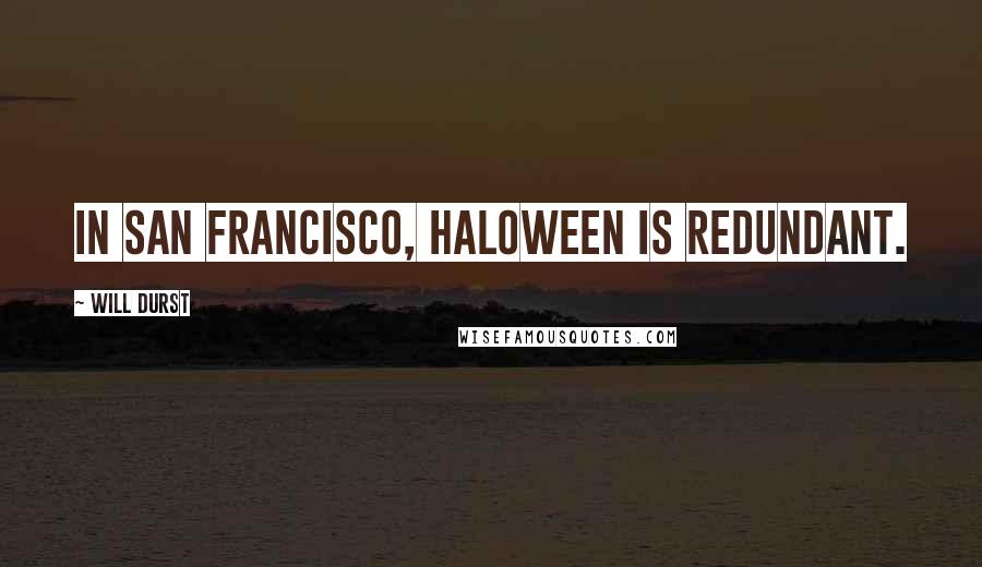 Will Durst quotes: In San Francisco, Haloween is redundant.