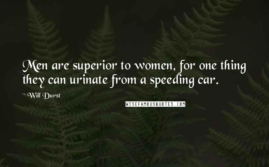 Will Durst quotes: Men are superior to women, for one thing they can urinate from a speeding car.