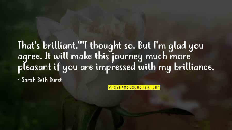 Will Durst Quotes By Sarah Beth Durst: That's brilliant.""I thought so. But I'm glad you