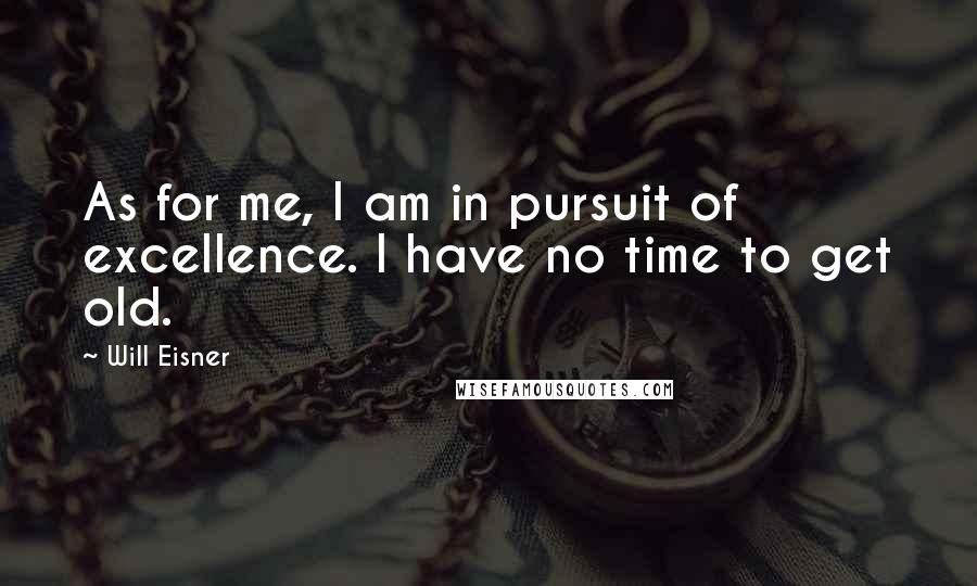 Will Eisner quotes: As for me, I am in pursuit of excellence. I have no time to get old.