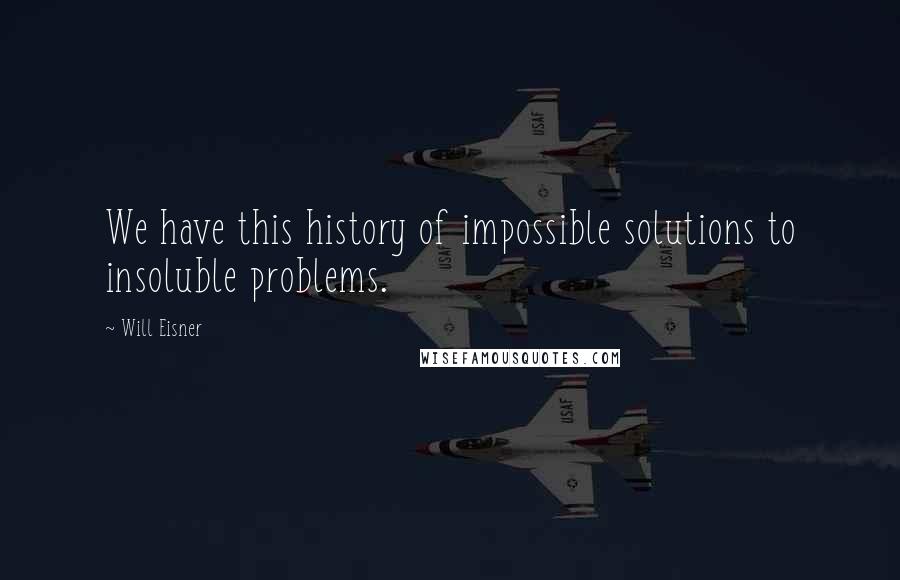 Will Eisner quotes: We have this history of impossible solutions to insoluble problems.