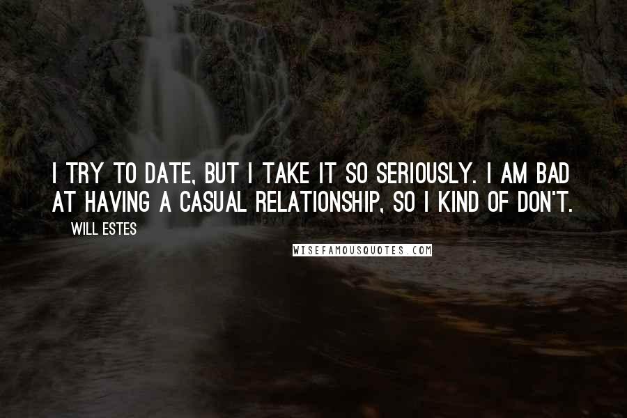 Will Estes quotes: I try to date, but I take it so seriously. I am bad at having a casual relationship, so I kind of don't.