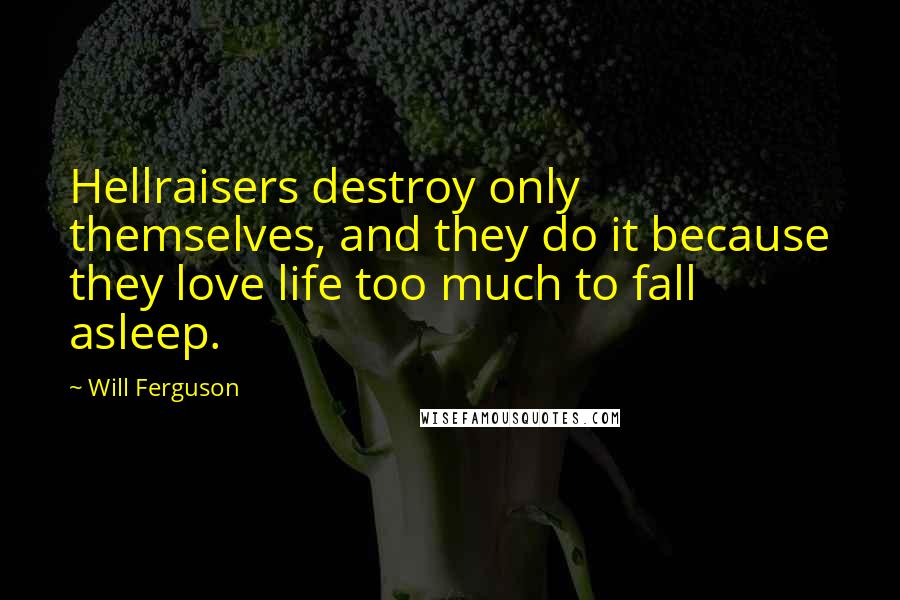 Will Ferguson quotes: Hellraisers destroy only themselves, and they do it because they love life too much to fall asleep.