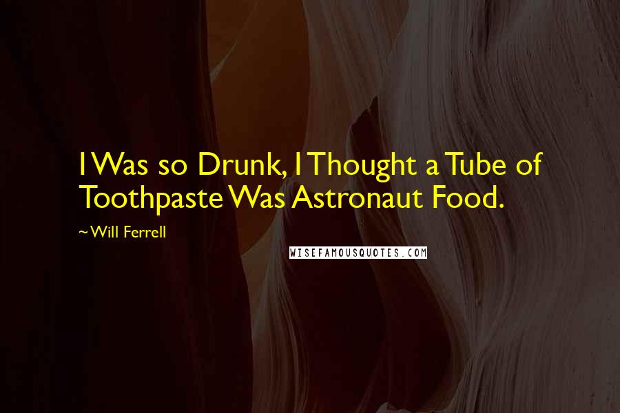 Will Ferrell quotes: I Was so Drunk, I Thought a Tube of Toothpaste Was Astronaut Food.