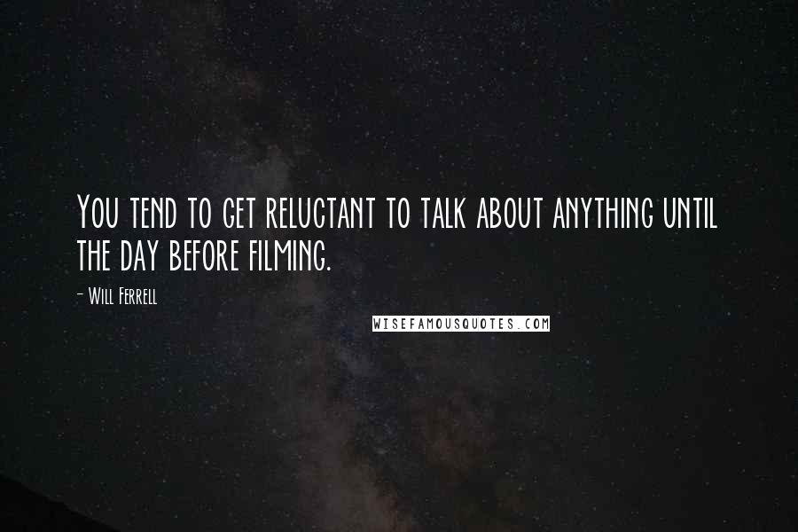 Will Ferrell quotes: You tend to get reluctant to talk about anything until the day before filming.