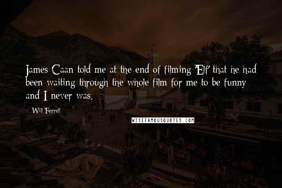 Will Ferrell quotes: James Caan told me at the end of filming 'Elf' that he had been waiting through the whole film for me to be funny - and I never was.