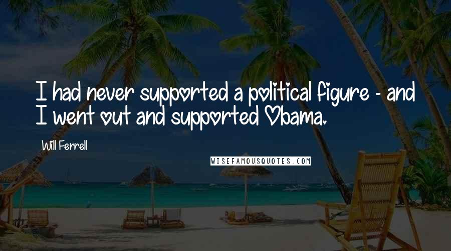 Will Ferrell quotes: I had never supported a political figure - and I went out and supported Obama.