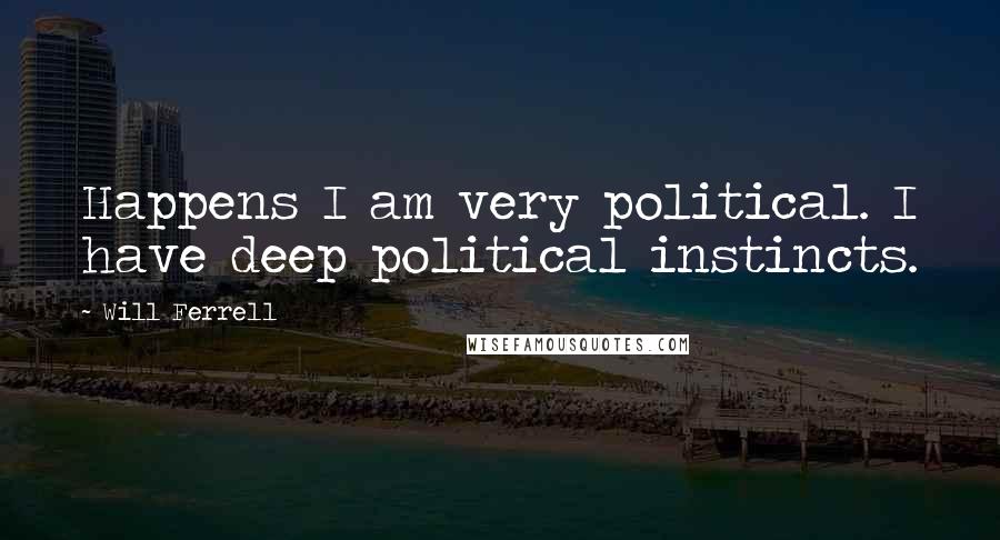 Will Ferrell quotes: Happens I am very political. I have deep political instincts.
