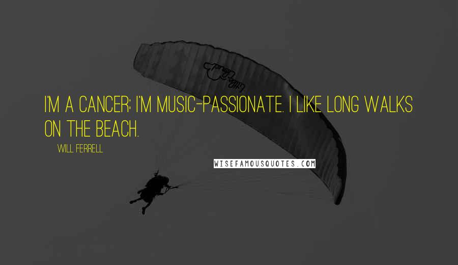 Will Ferrell quotes: I'm a Cancer; I'm music-passionate. I like long walks on the beach.