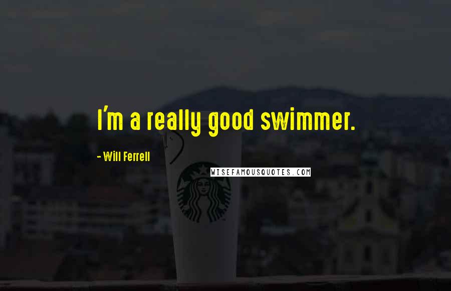 Will Ferrell quotes: I'm a really good swimmer.