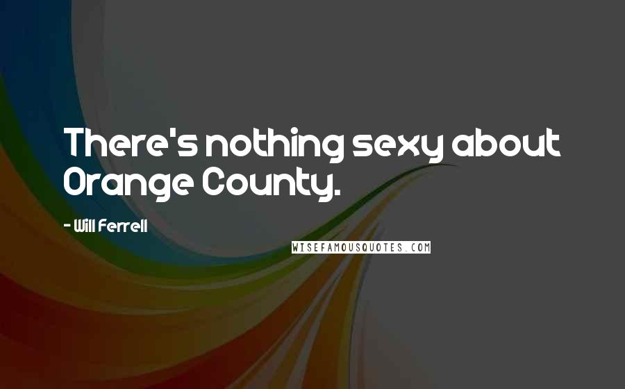 Will Ferrell quotes: There's nothing sexy about Orange County.