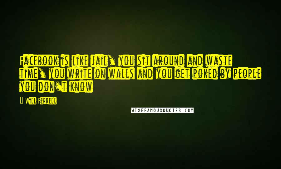 Will Ferrell quotes: Facebook is like jail, you sit around and waste time, you write on walls and you get poked by people you don't know