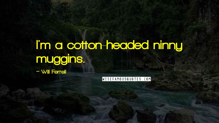 Will Ferrell quotes: I'm a cotton-headed ninny muggins.