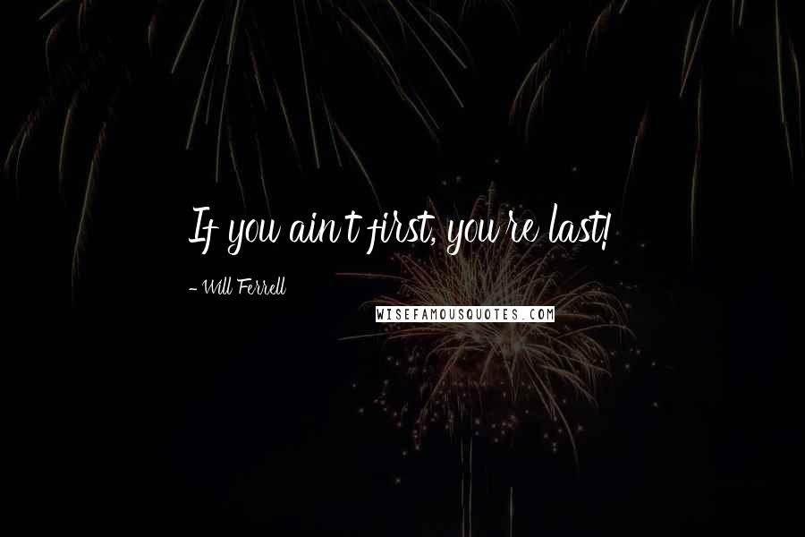 Will Ferrell quotes: If you ain't first, you're last!