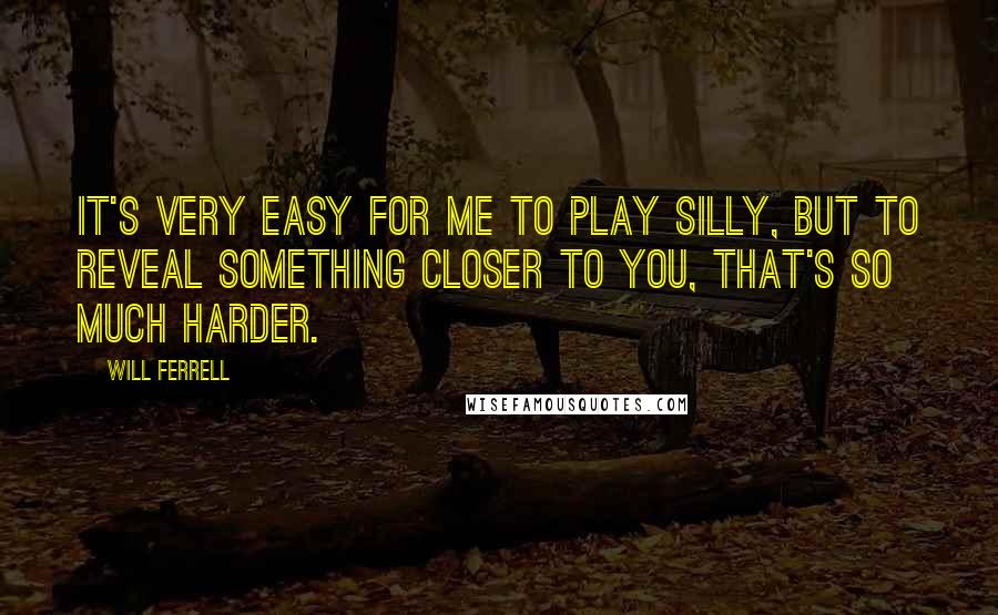 Will Ferrell quotes: It's very easy for me to play silly, but to reveal something closer to you, that's so much harder.