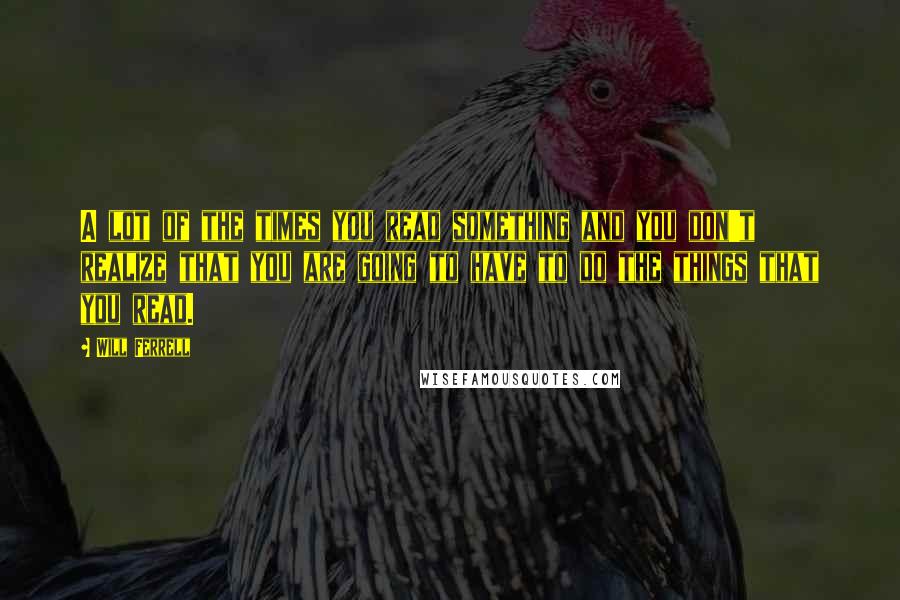 Will Ferrell quotes: A lot of the times you read something and you don't realize that you are going to have to do the things that you read.
