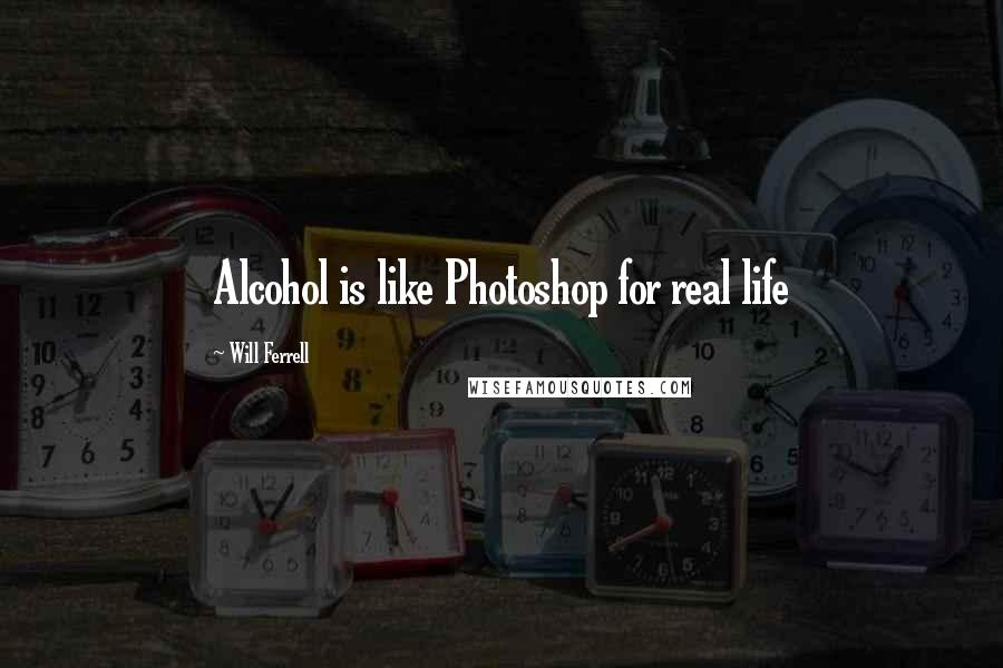 Will Ferrell quotes: Alcohol is like Photoshop for real life