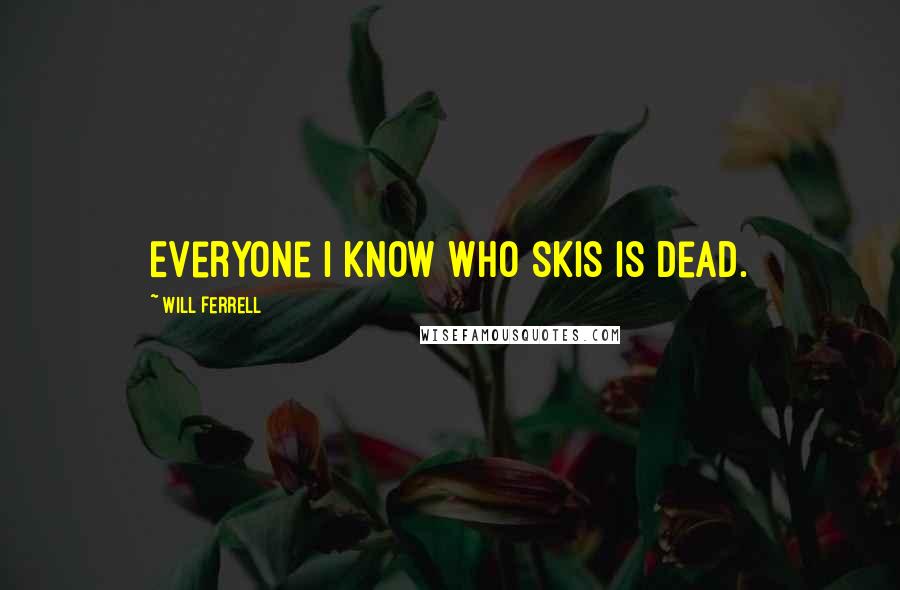Will Ferrell quotes: Everyone I know who skis is dead.
