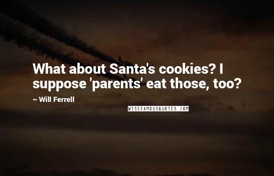 Will Ferrell quotes: What about Santa's cookies? I suppose 'parents' eat those, too?
