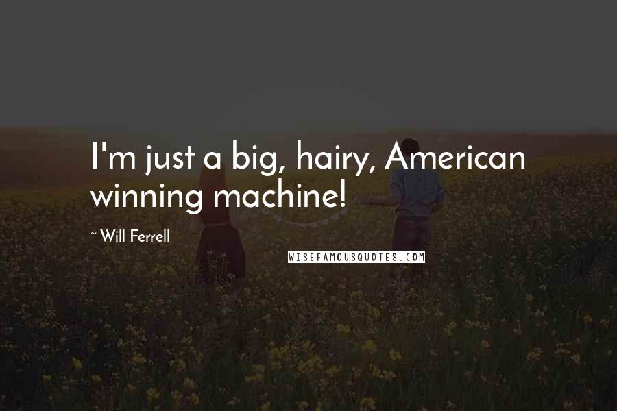 Will Ferrell quotes: I'm just a big, hairy, American winning machine!