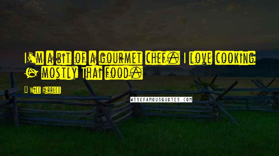 Will Ferrell quotes: I'm a bit of a gourmet chef. I love cooking - mostly Thai food.