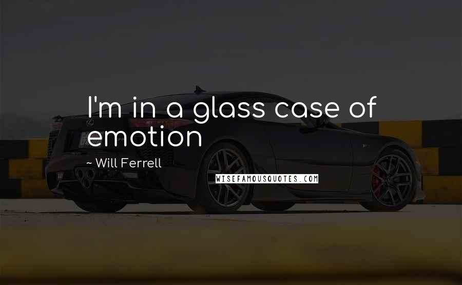 Will Ferrell quotes: I'm in a glass case of emotion