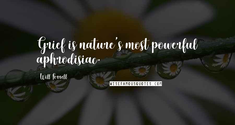 Will Ferrell quotes: Grief is nature's most powerful aphrodisiac.