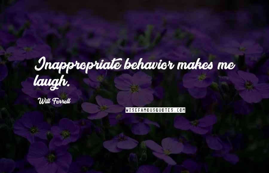 Will Ferrell quotes: Inappropriate behavior makes me laugh.