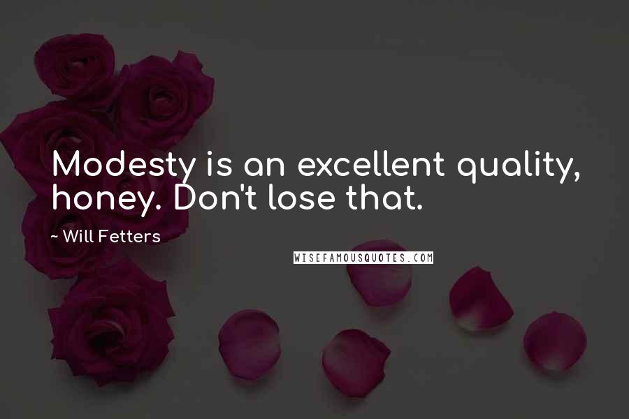 Will Fetters quotes: Modesty is an excellent quality, honey. Don't lose that.