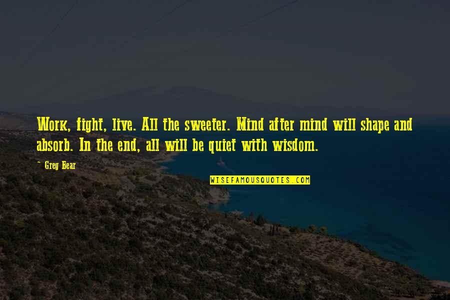 Will Fight Till The End Quotes By Greg Bear: Work, fight, live. All the sweeter. Mind after Will Fight Till The End Quotes By Greg Bear: Work, fight, live. All the sweeter. Mind after